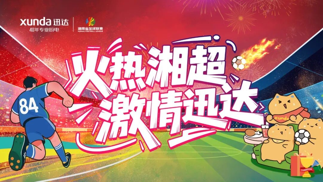 以“湘超”为桥，迅达厨电开启品牌年轻化新征程